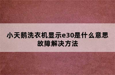 小天鹅洗衣机显示e30是什么意思故障解决方法