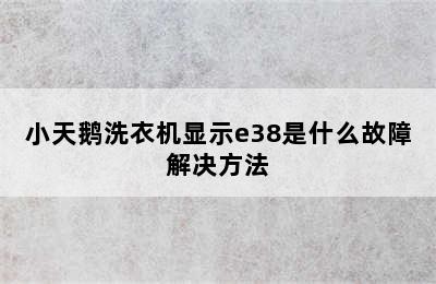 小天鹅洗衣机显示e38是什么故障解决方法