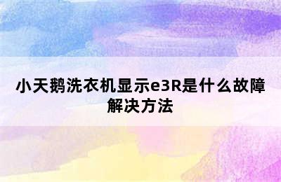 小天鹅洗衣机显示e3R是什么故障解决方法