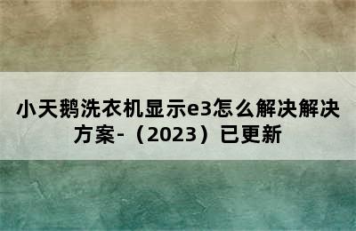 小天鹅洗衣机显示e3怎么解决解决方案-（2023）已更新