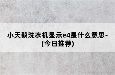 小天鹅洗衣机显示e4是什么意思-(今日推荐)