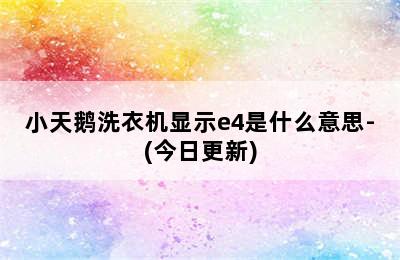 小天鹅洗衣机显示e4是什么意思-(今日更新)