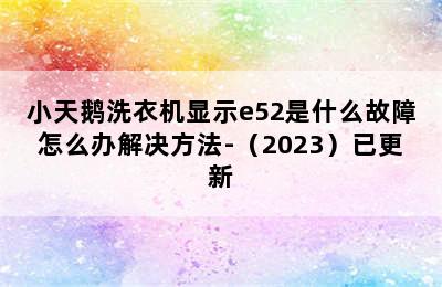 小天鹅洗衣机显示e52是什么故障怎么办解决方法-（2023）已更新