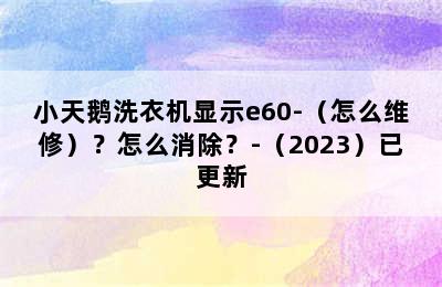 小天鹅洗衣机显示e60-（怎么维修）？怎么消除？-（2023）已更新