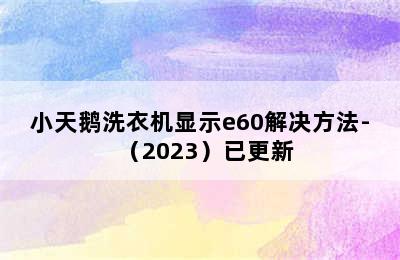 小天鹅洗衣机显示e60解决方法-（2023）已更新