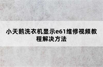 小天鹅洗衣机显示e61维修视频教程解决方法