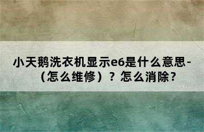 小天鹅洗衣机显示e6是什么意思-（怎么维修）？怎么消除？