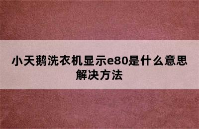 小天鹅洗衣机显示e80是什么意思解决方法