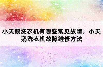 小天鹅洗衣机有哪些常见故障，小天鹅洗衣机故障维修方法