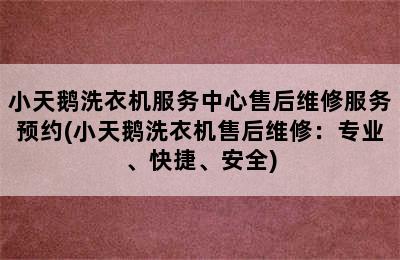 小天鹅洗衣机服务中心售后维修服务预约(小天鹅洗衣机售后维修：专业、快捷、安全)