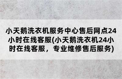 小天鹅洗衣机服务中心售后网点24小时在线客服(小天鹅洗衣机24小时在线客服，专业维修售后服务)