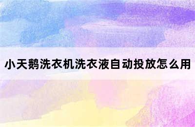 小天鹅洗衣机洗衣液自动投放怎么用