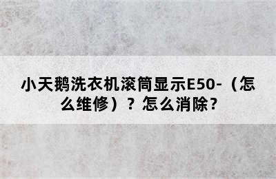 小天鹅洗衣机滚筒显示E50-（怎么维修）？怎么消除？