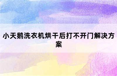 小天鹅洗衣机烘干后打不开门解决方案