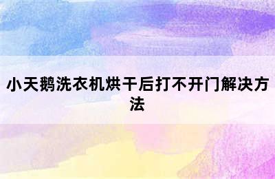 小天鹅洗衣机烘干后打不开门解决方法