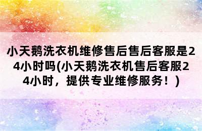 小天鹅洗衣机维修售后售后客服是24小时吗(小天鹅洗衣机售后客服24小时，提供专业维修服务！)