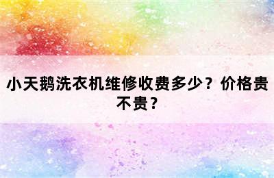 小天鹅洗衣机维修收费多少？价格贵不贵？