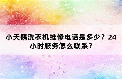 小天鹅洗衣机维修电话是多少？24小时服务怎么联系？