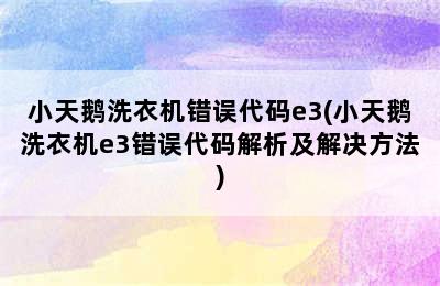 小天鹅洗衣机错误代码e3(小天鹅洗衣机e3错误代码解析及解决方法)