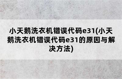 小天鹅洗衣机错误代码e31(小天鹅洗衣机错误代码e31的原因与解决方法)