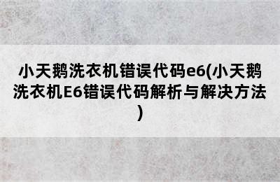 小天鹅洗衣机错误代码e6(小天鹅洗衣机E6错误代码解析与解决方法)