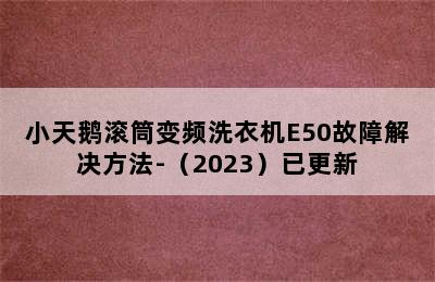 小天鹅滚筒变频洗衣机E50故障解决方法-（2023）已更新