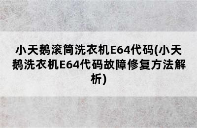 小天鹅滚筒洗衣机E64代码(小天鹅洗衣机E64代码故障修复方法解析)