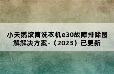 小天鹅滚筒洗衣机e30故障排除图解解决方案-（2023）已更新