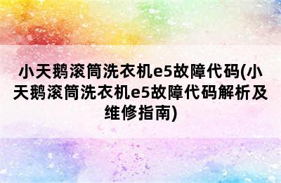 小天鹅滚筒洗衣机e5故障代码(小天鹅滚筒洗衣机e5故障代码解析及维修指南)