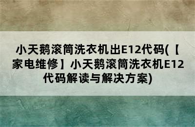 小天鹅滚筒洗衣机出E12代码(【家电维修】小天鹅滚筒洗衣机E12代码解读与解决方案)