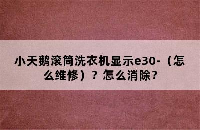 小天鹅滚筒洗衣机显示e30-（怎么维修）？怎么消除？