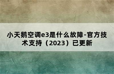 小天鹅空调e3是什么故障-官方技术支持（2023）已更新