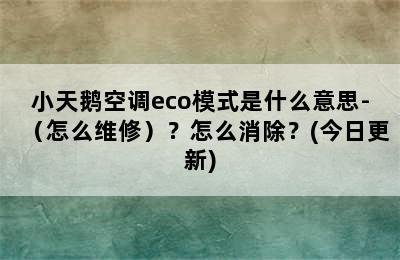 小天鹅空调eco模式是什么意思-（怎么维修）？怎么消除？(今日更新)