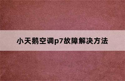 小天鹅空调p7故障解决方法