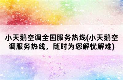 小天鹅空调全国服务热线(小天鹅空调服务热线，随时为您解忧解难)