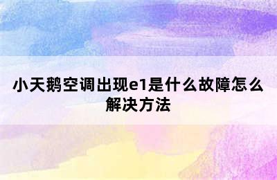 小天鹅空调出现e1是什么故障怎么解决方法