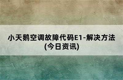 小天鹅空调故障代码E1-解决方法(今日资讯)