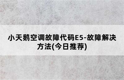 小天鹅空调故障代码E5-故障解决方法(今日推荐)