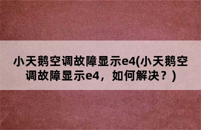 小天鹅空调故障显示e4(小天鹅空调故障显示e4，如何解决？)