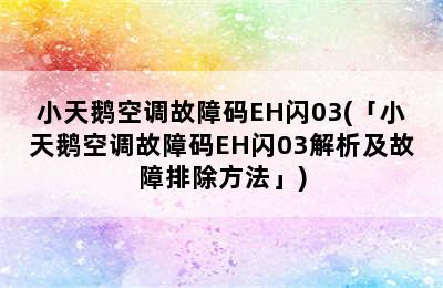 小天鹅空调故障码EH闪03(「小天鹅空调故障码EH闪03解析及故障排除方法」)