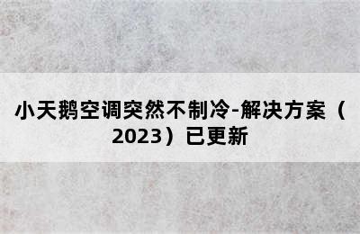 小天鹅空调突然不制冷-解决方案（2023）已更新