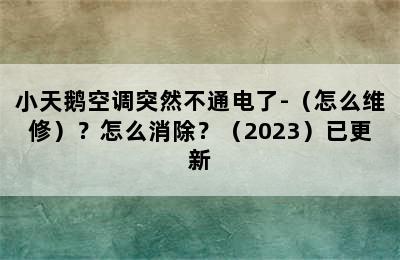 小天鹅空调突然不通电了-（怎么维修）？怎么消除？（2023）已更新