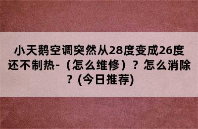 小天鹅空调突然从28度变成26度还不制热-（怎么维修）？怎么消除？(今日推荐)