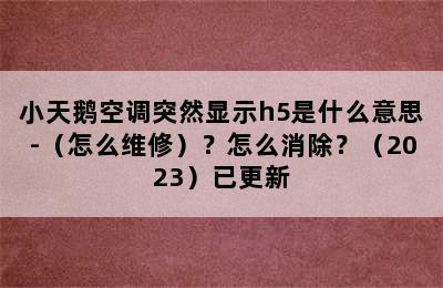 小天鹅空调突然显示h5是什么意思-（怎么维修）？怎么消除？（2023）已更新