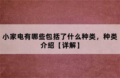 小家电有哪些包括了什么种类，种类介绍【详解】