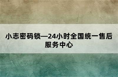 小志密码锁—24小时全国统一售后服务中心