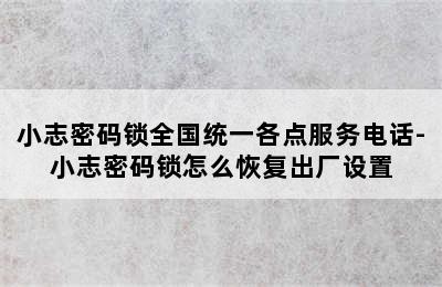 小志密码锁全国统一各点服务电话-小志密码锁怎么恢复出厂设置