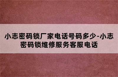 小志密码锁厂家电话号码多少-小志密码锁维修服务客服电话