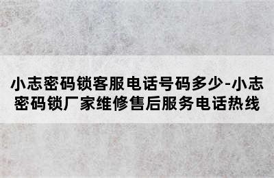 小志密码锁客服电话号码多少-小志密码锁厂家维修售后服务电话热线