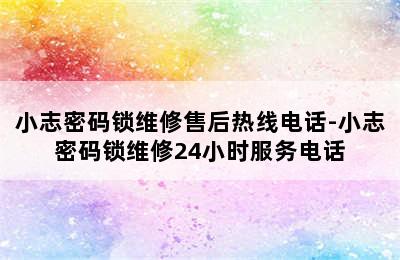 小志密码锁维修售后热线电话-小志密码锁维修24小时服务电话